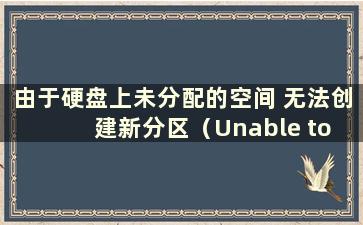 由于硬盘上未分配的空间 无法创建新分区（Unable to create a new hard disk partition due to unallocated space）